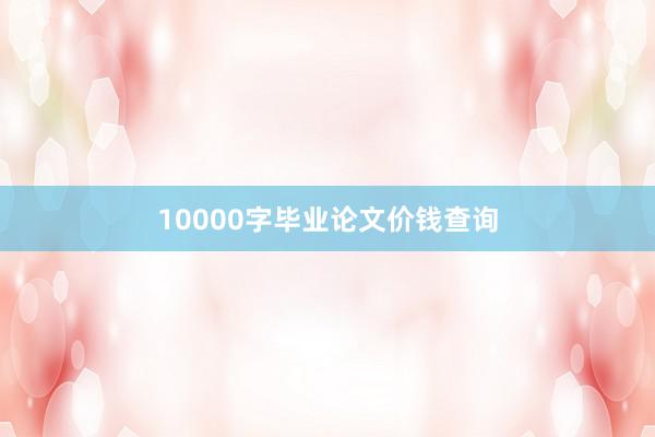 10000字毕业论文价钱查询