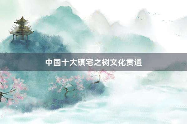 中国十大镇宅之树文化贯通