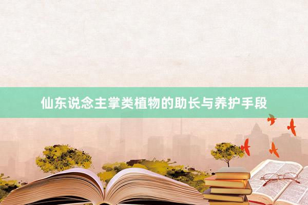 仙东说念主掌类植物的助长与养护手段