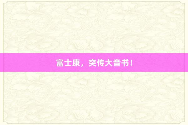 富士康，突传大音书！